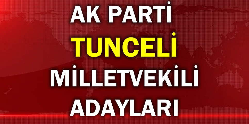 AK PARTİ TUNCELİ MİLLETVEKİLİ ADAY LİSTESİ